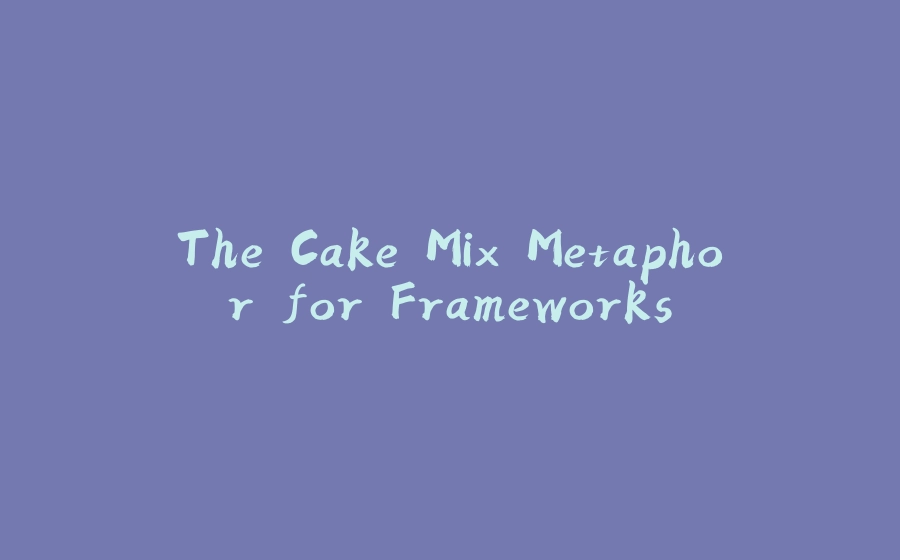 The Cake Mix Metaphor for Frameworks - 拾光赋-拾光赋