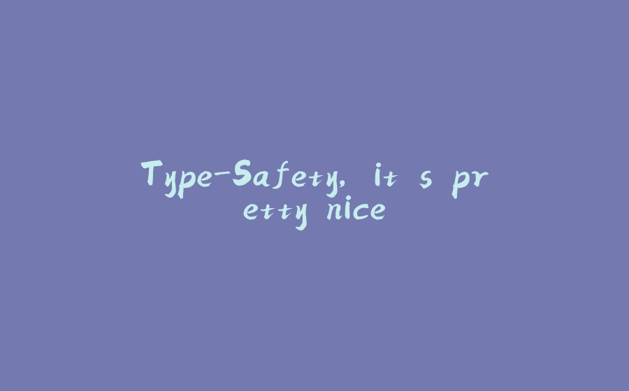 Type-Safety, it's pretty nice - 拾光赋-拾光赋