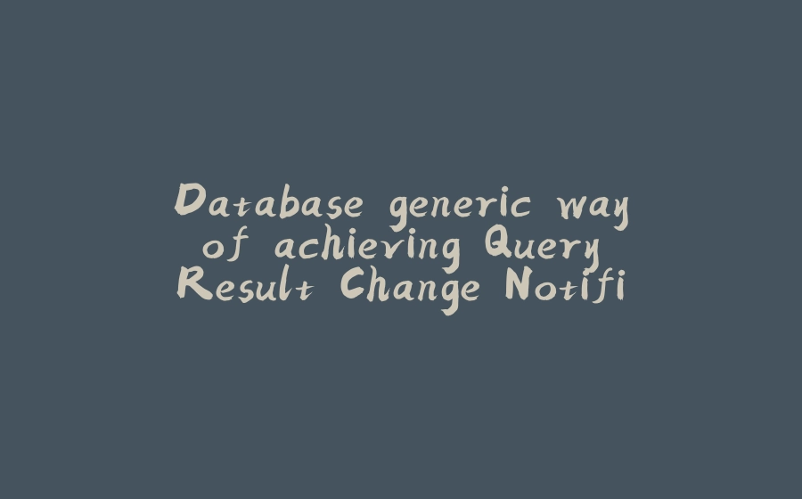 Database generic way of achieving Query Result Change Notification - 拾光赋-拾光赋