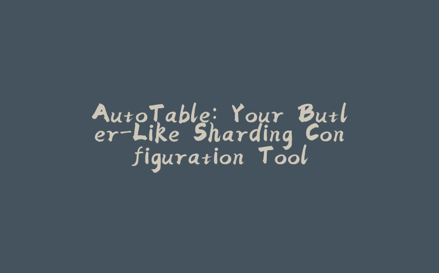 AutoTable: Your Butler-Like Sharding Configuration Tool - 拾光赋-拾光赋