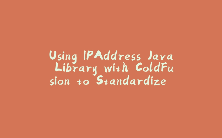 Using IPAddress Java Library with ColdFusion to Standardize IPv4 & IPv6 Addresses - 拾光赋-拾光赋