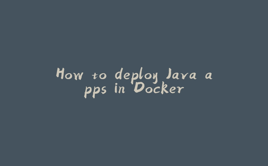 How to deploy Java apps in Docker - 拾光赋-拾光赋