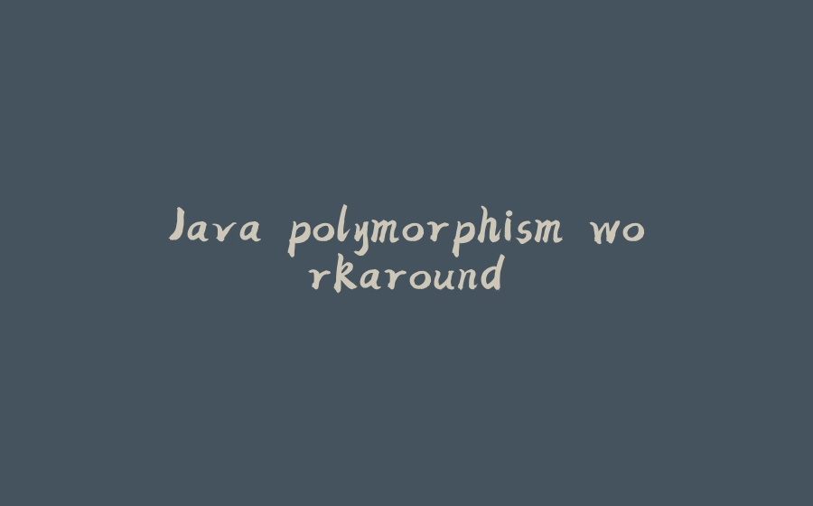 Java polymorphism workaround - 拾光赋-拾光赋