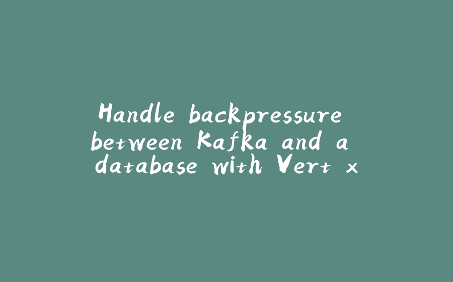 Handle backpressure between Kafka and a database with Vert.x - 拾光赋-拾光赋