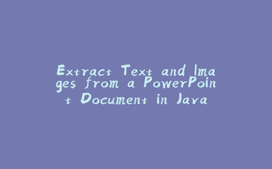 Extract Text and Images from a PowerPoint Document in Java - 拾光赋-拾光赋