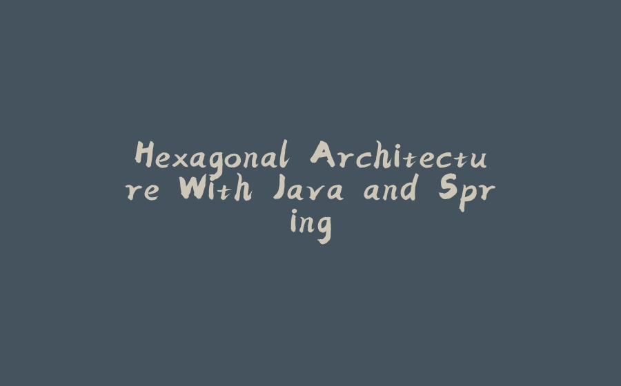 Hexagonal Architecture With Java and Spring - 拾光赋-拾光赋