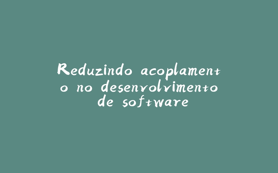 Reduzindo acoplamento no desenvolvimento de software - 拾光赋-拾光赋