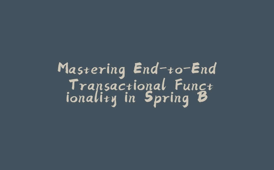 Mastering End-to-End Transactional Functionality in Spring Boot with Examples - 拾光赋-拾光赋