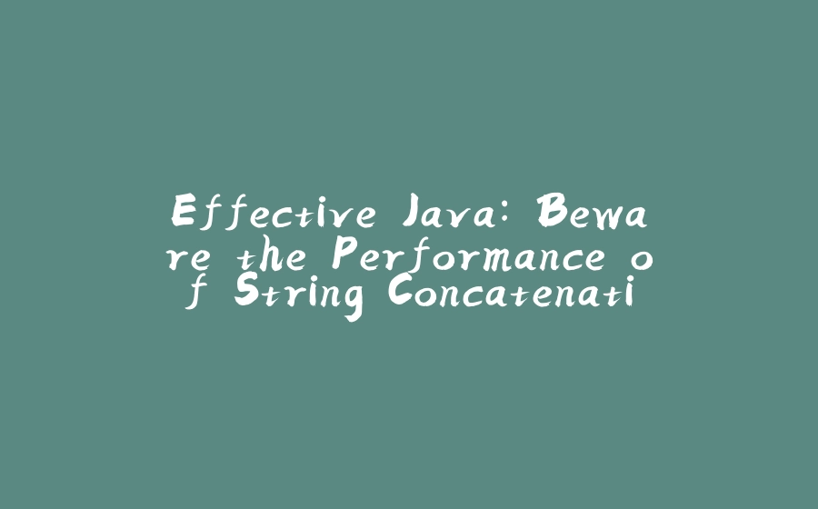 Effective Java: Beware the Performance of String Concatenation - 拾光赋-拾光赋