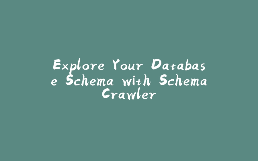 Explore Your Database Schema with SchemaCrawler - 拾光赋-拾光赋