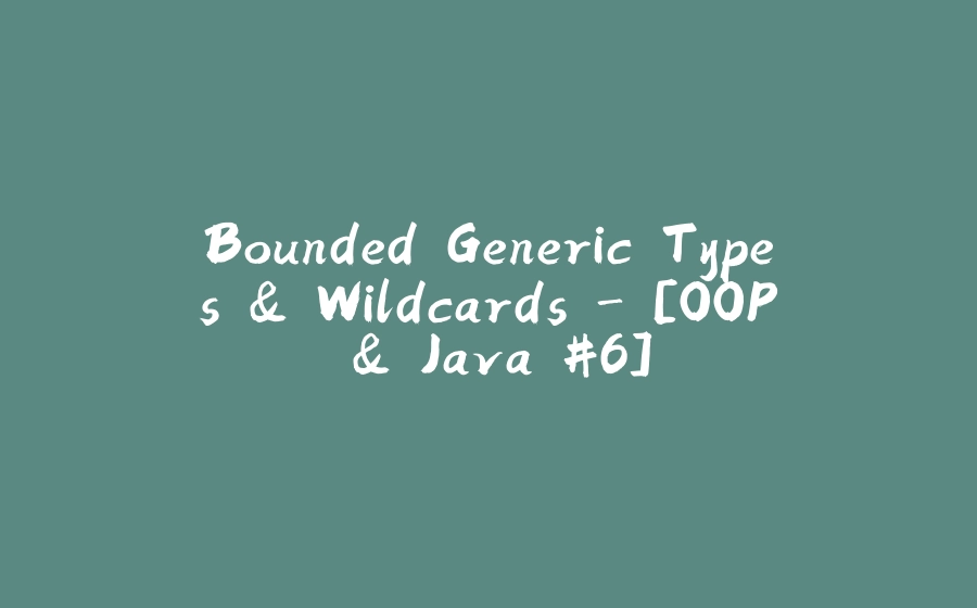 Bounded Generic Types & Wildcards - [OOP & Java #6] - 拾光赋-拾光赋