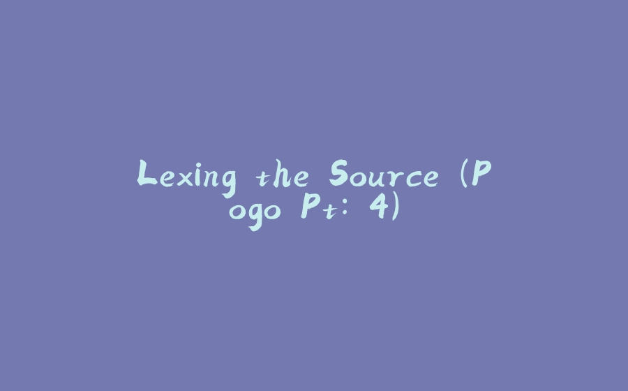 Lexing the Source (Pogo Pt: 4) - 拾光赋-拾光赋