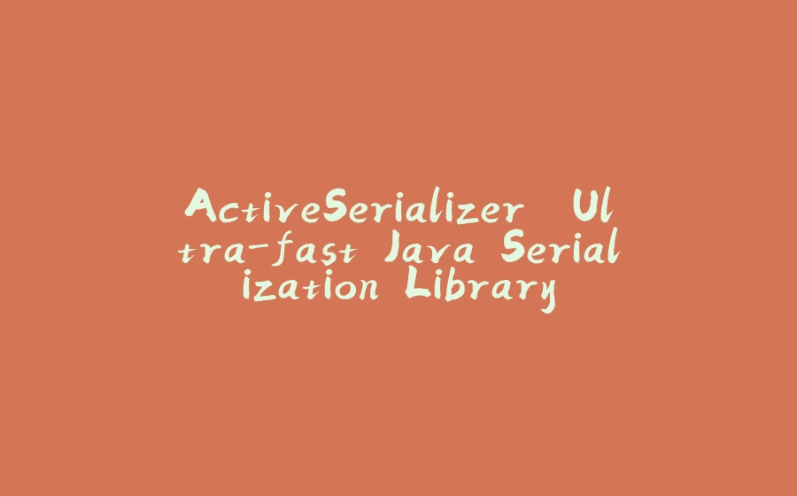 ActiveSerializer. Ultra-fast Java Serialization Library - 拾光赋-拾光赋