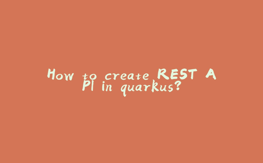 How to create REST API in quarkus? - 拾光赋-拾光赋