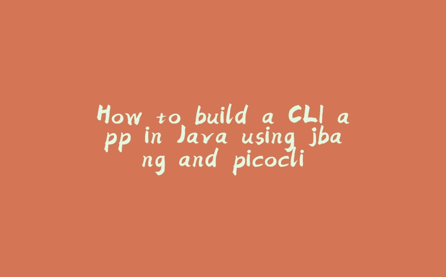 How to build a CLI app in Java using jbang and picocli - 拾光赋-拾光赋