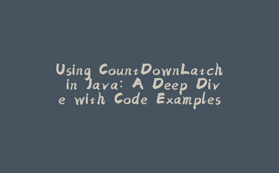 Using CountDownLatch in Java: A Deep Dive with Code Examples and Demos - 拾光赋-拾光赋