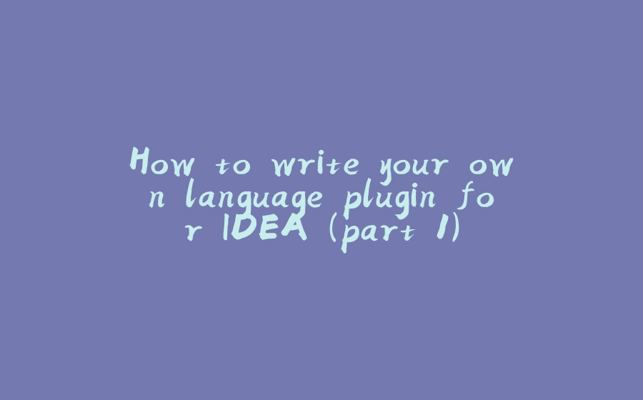 How to write your own language plugin for IDEA (part 1) - 拾光赋-拾光赋