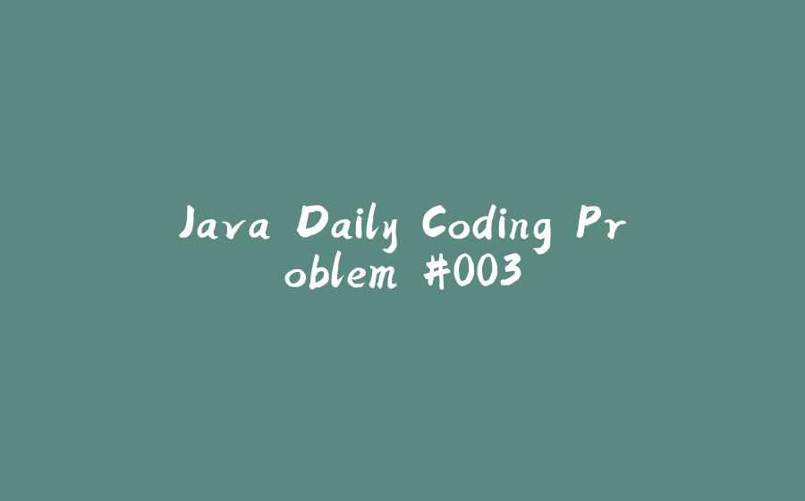 Java Daily Coding Problem #003 - 拾光赋-拾光赋