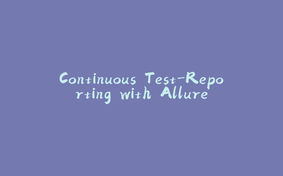 Continuous Test-Reporting with Allure - 拾光赋-拾光赋