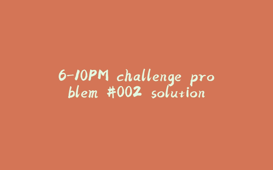 6-10PM challenge problem #002 solution - 拾光赋-拾光赋