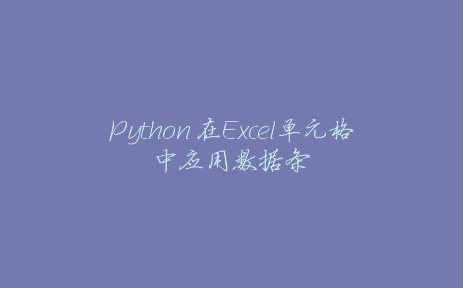 Python 在Excel单元格中应用数据条 - 拾光赋-拾光赋