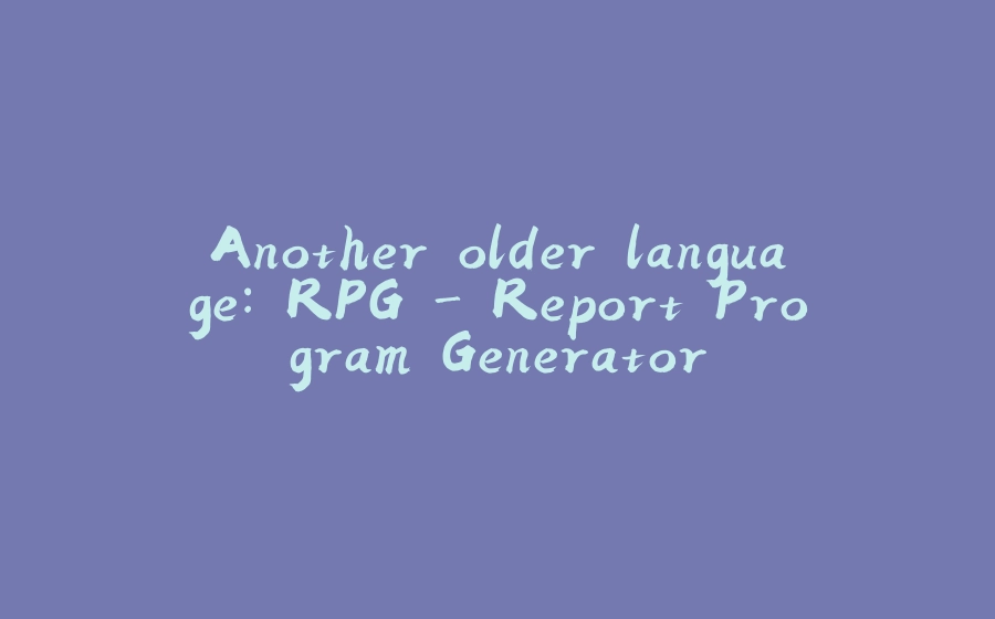 Another older language: RPG - Report Program Generator - 拾光赋-拾光赋