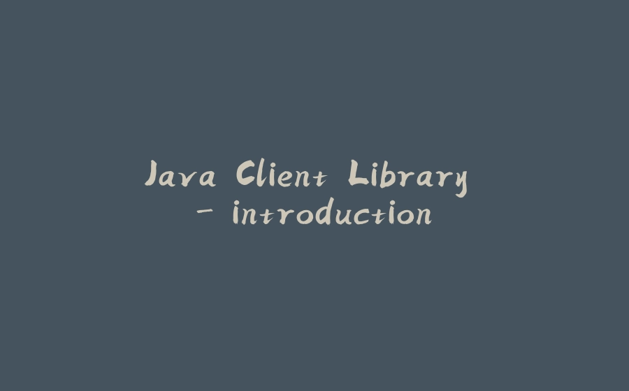 Java Client Library - introduction - 拾光赋-拾光赋