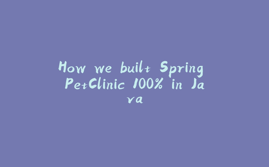 How we built Spring PetClinic 100% in Java - 拾光赋-拾光赋