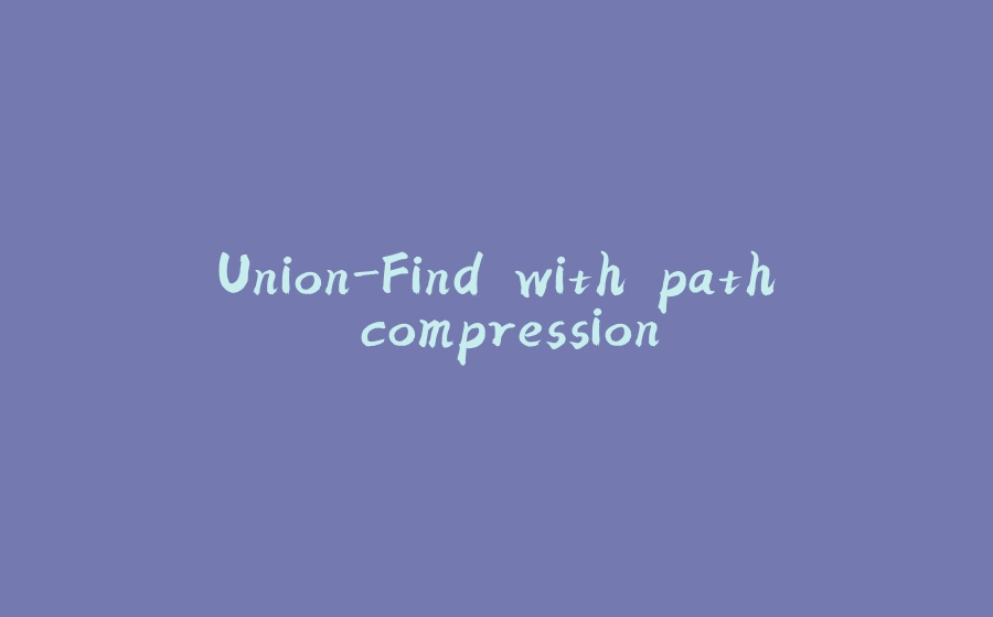 Union-Find with path compression - 拾光赋-拾光赋