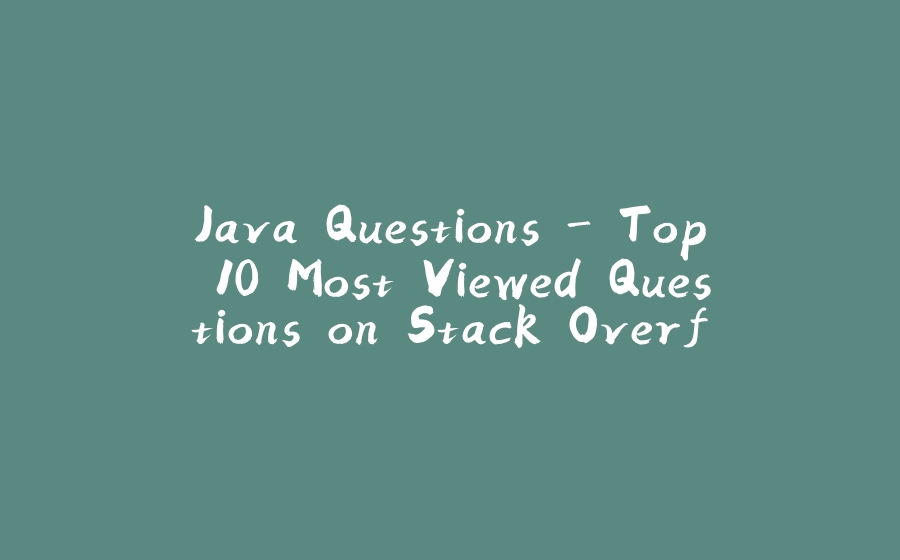 Java Questions - Top 10 Most Viewed Questions on Stack Overflow - 拾光赋-拾光赋