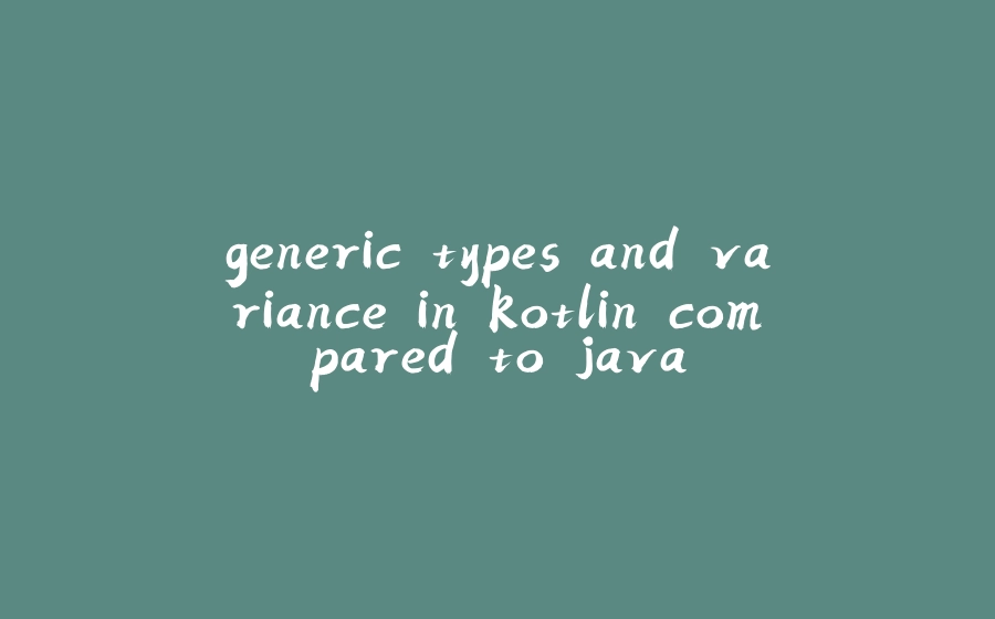 generic types and variance in kotlin compared to java - 拾光赋-拾光赋