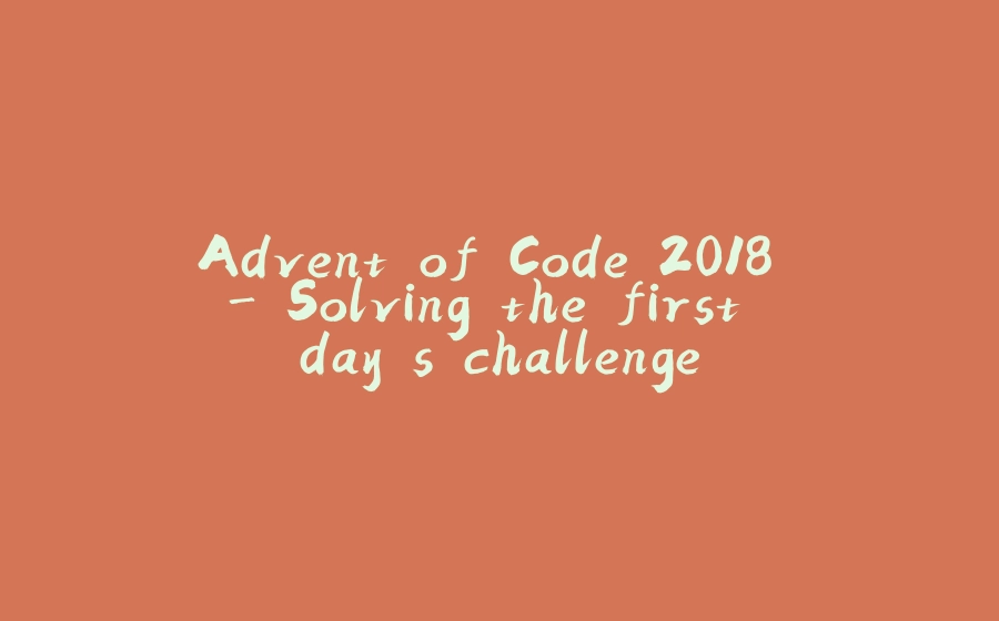 Advent of Code 2018 - Solving the first day's challenge - 拾光赋-拾光赋