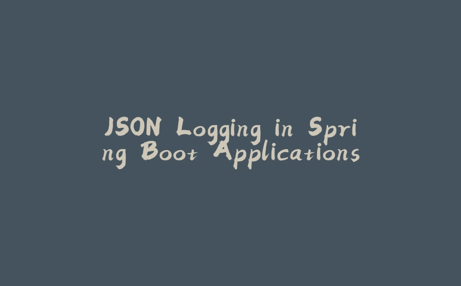 JSON Logging in Spring Boot Applications - 拾光赋-拾光赋