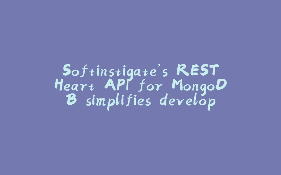 Softinstigate’s RESTHeart API for MongoDB simplifies development and frees you to focus on delivering great user experiences - 拾光赋-拾光赋