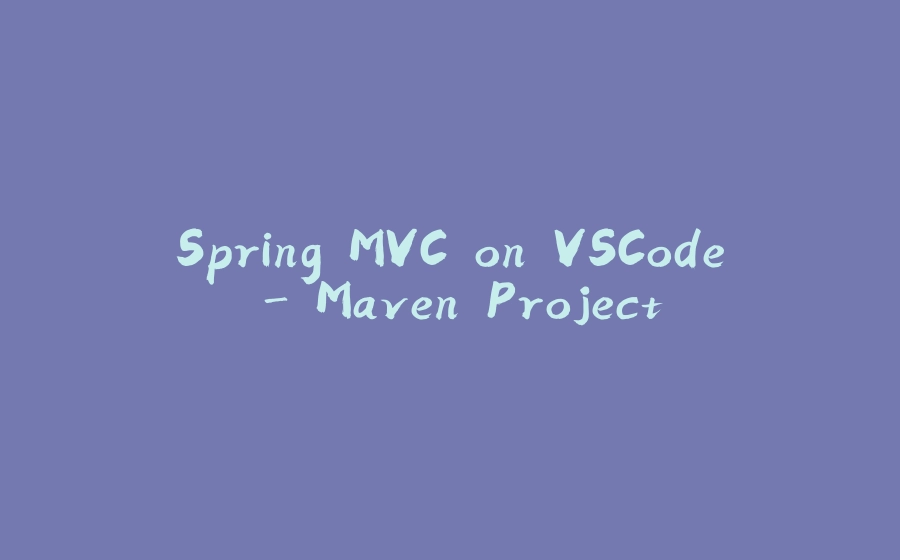 Spring MVC on VSCode - Maven Project - 拾光赋-拾光赋