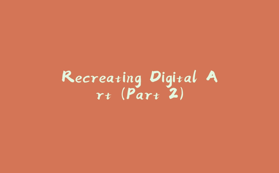 Recreating Digital Art (Part 2) - 拾光赋-拾光赋