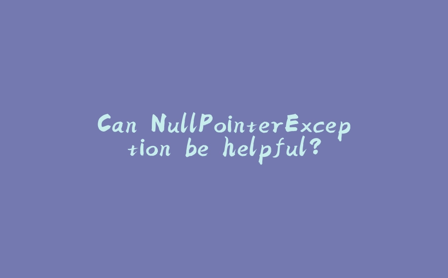 Can NullPointerException be helpful? - 拾光赋-拾光赋