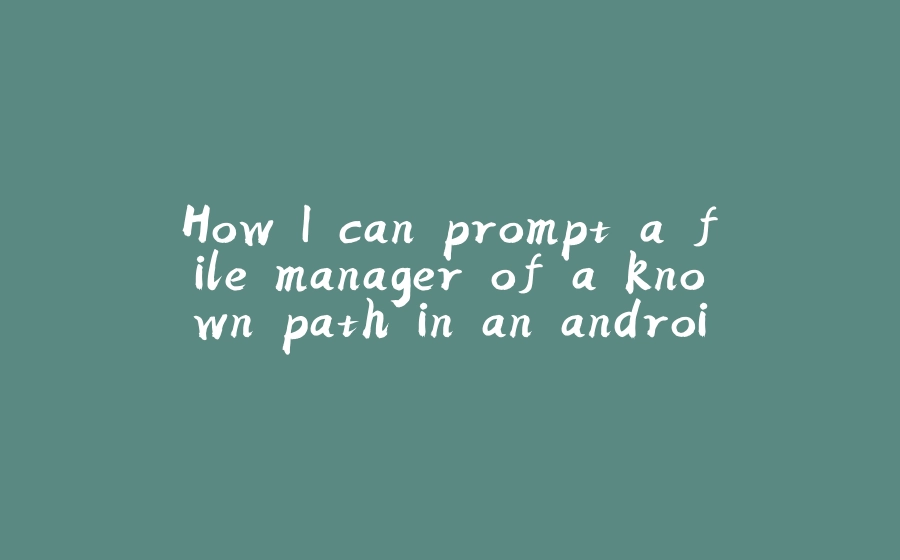 How I can prompt a file manager of a known path in an android app? - 拾光赋-拾光赋