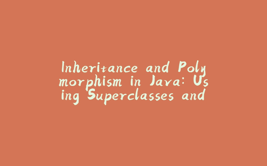 Inheritance and Polymorphism in Java: Using Superclasses and Subclasses - 拾光赋-拾光赋