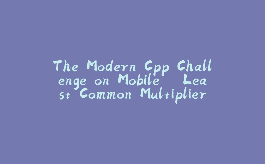 The Modern Cpp Challenge on Mobile – Least Common Multiplier - 拾光赋-拾光赋