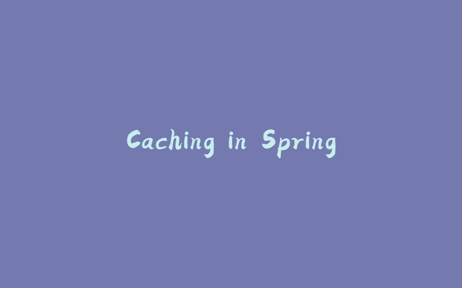 Caching in Spring - 拾光赋-拾光赋