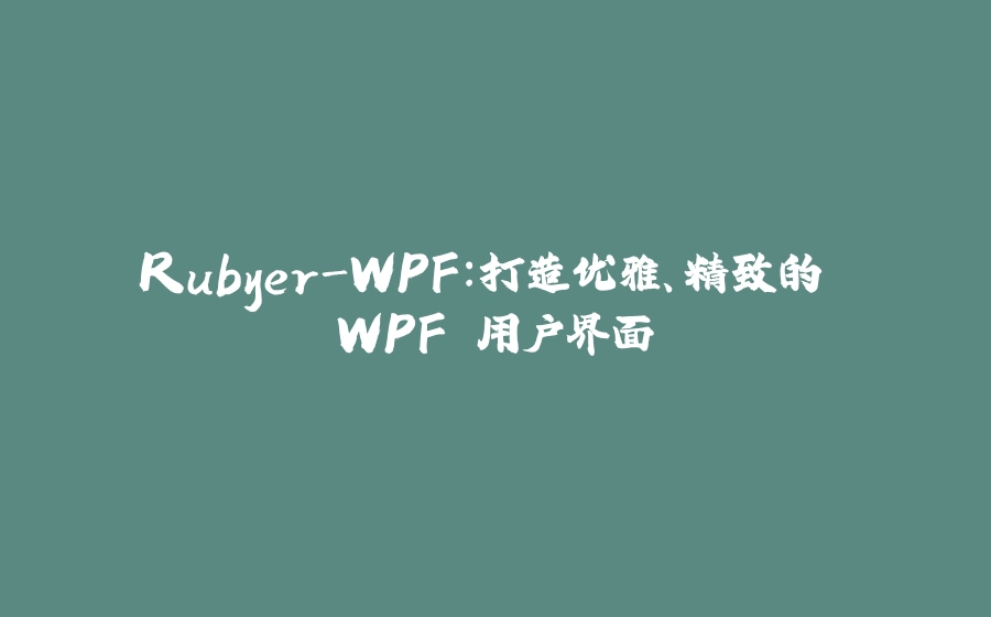 Rubyer-WPF：打造优雅、精致的 WPF 用户界面 - 拾光赋-拾光赋