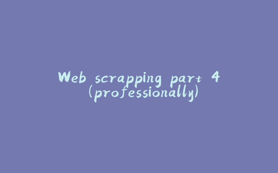 Web scrapping part 4 (professionally) - 拾光赋-拾光赋