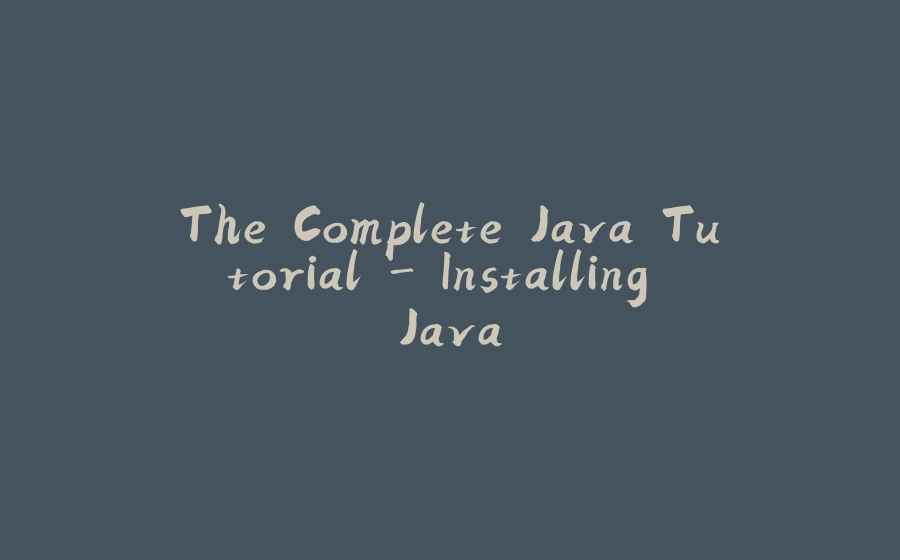 The Complete Java Tutorial - Installing Java - 拾光赋-拾光赋