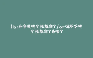 list和字典哪个性能高？for循环下哪个性能高？为啥？-拾光赋