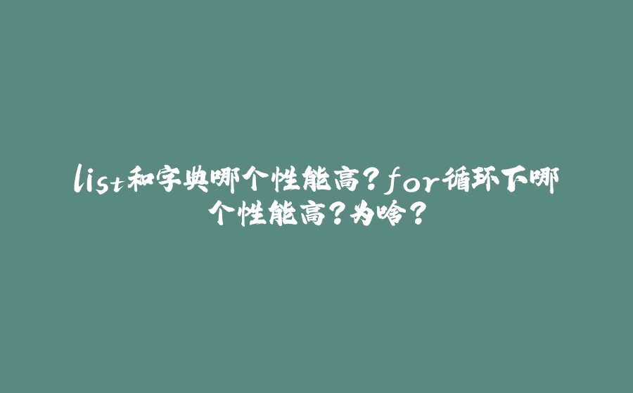 list和字典哪个性能高？for循环下哪个性能高？为啥？ - 拾光赋-拾光赋