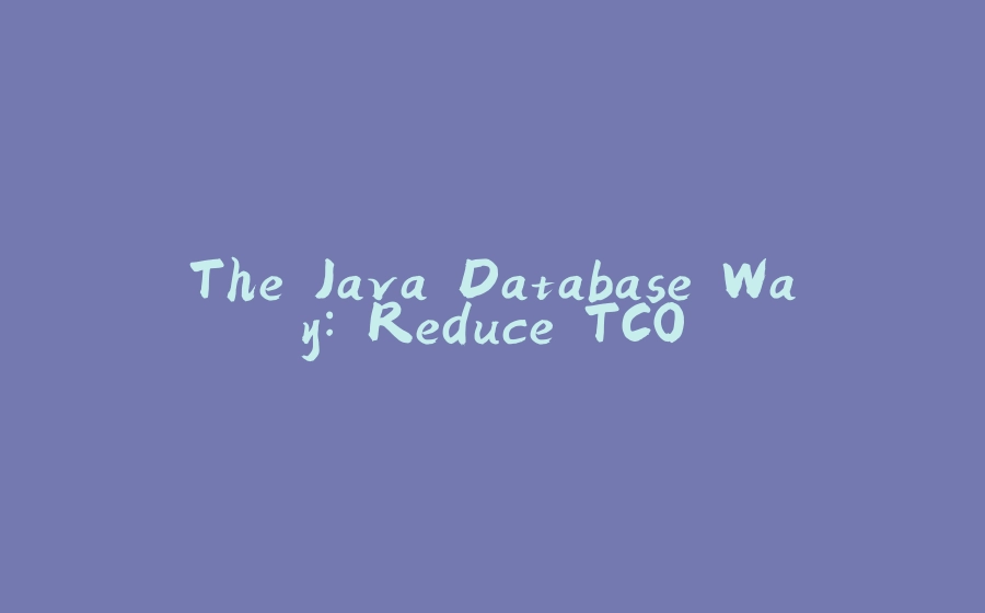 The Java Database Way: Reduce TCO - 拾光赋-拾光赋