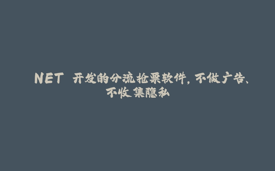 .NET 开发的分流抢票软件，不做广告、不收集隐私 - 拾光赋-拾光赋