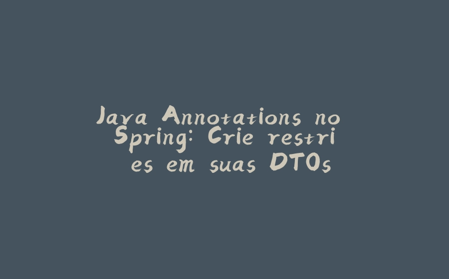 Java Annotations no Spring: Crie restrições em suas DTOs - 拾光赋-拾光赋