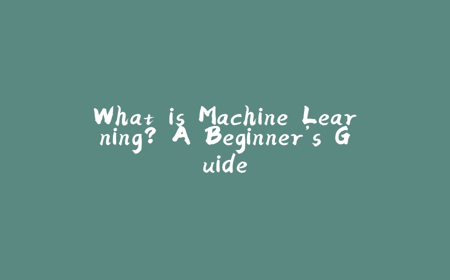 What is Machine Learning? A Beginner’s Guide - 拾光赋-拾光赋